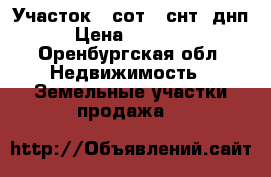 Участок 5 сот. (снт, днп) › Цена ­ 150 000 - Оренбургская обл. Недвижимость » Земельные участки продажа   